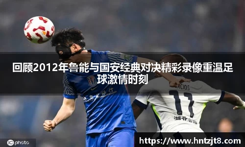回顾2012年鲁能与国安经典对决精彩录像重温足球激情时刻