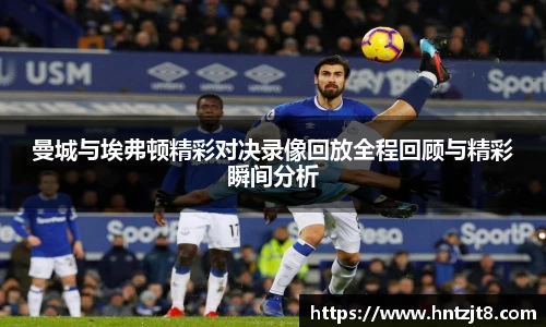 曼城与埃弗顿精彩对决录像回放全程回顾与精彩瞬间分析