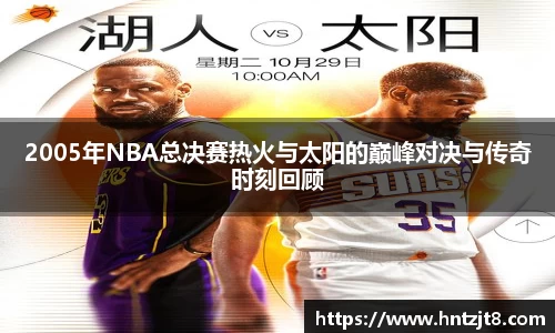 2005年NBA总决赛热火与太阳的巅峰对决与传奇时刻回顾