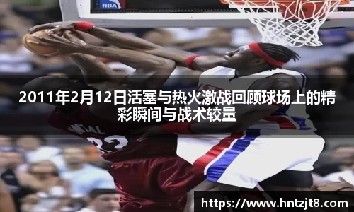 2011年2月12日活塞与热火激战回顾球场上的精彩瞬间与战术较量