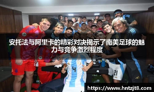 安托法与阿里卡的精彩对决揭示了南美足球的魅力与竞争激烈程度