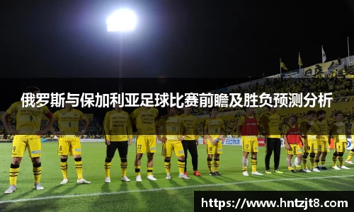 俄罗斯与保加利亚足球比赛前瞻及胜负预测分析