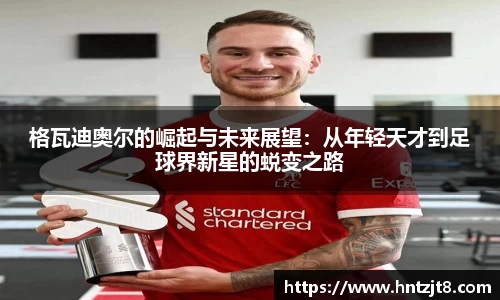 格瓦迪奥尔的崛起与未来展望：从年轻天才到足球界新星的蜕变之路
